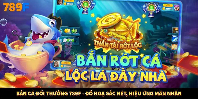 Bắn Cá Đổi Thưởng 789F - Đồ Hoạ Sắc Nét, Hiệu Ứng Mãn Nhãn