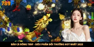Bắn Cá Rồng 789F - Siêu Phẩm Đổi Thưởng Hot Nhất 2025