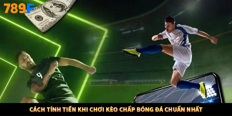 Cách tính tiền khi chơi kèo chấp bóng đá chuẩn nhất