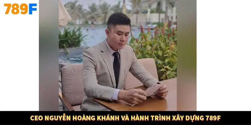 CEO Nguyễn Hoàng Khánh và hành trình xây dựng 789F