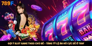Gợi Ý Slot Game Theo Chủ Đề – Tăng Tỷ Lệ Ăn Hũ Cực Dễ Ở 789F