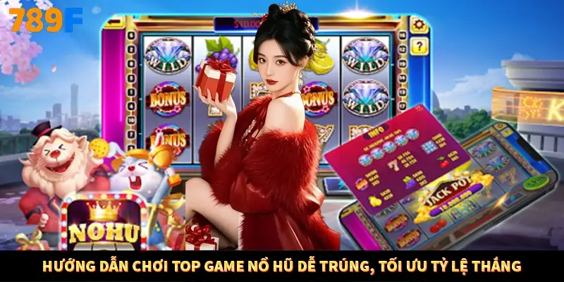 Hướng dẫn chơi top game nổ hũ dễ trúng, tối ưu tỷ lệ thắng