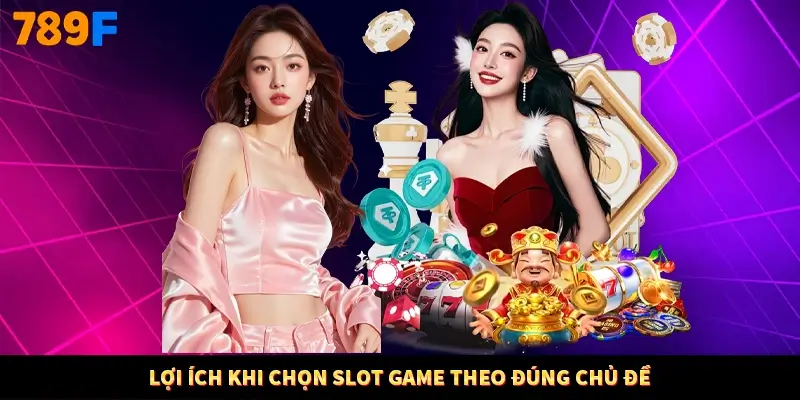Lợi ích khi chọn slot game theo đúng chủ đề