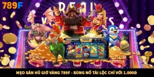 Mẹo Săn Hũ Giờ Vàng 789F - Bùng Nổ Tài Lộc Chỉ Với 1.000đ