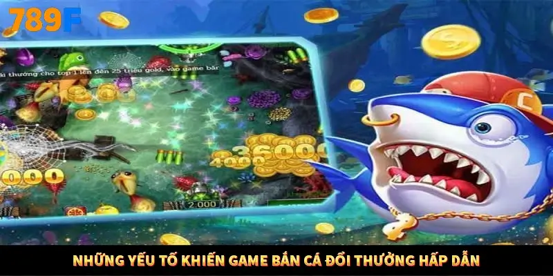 Những yếu tố khiến game bắn cá đổi thưởng hấp dẫn