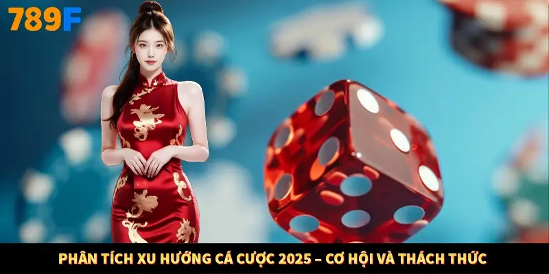 Phân Tích Xu Hướng Cá Cược 2025 – Cơ Hội Và Thách Thức
