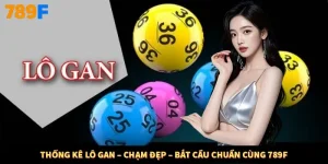 Thống Kê Lô Gan – Chạm Đẹp – Bắt Cầu Chuẩn Cùng 789F