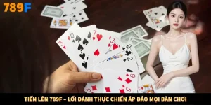 Tiến Lên 789F – Lối Đánh Thực Chiến Áp Đảo Mọi Bàn Chơi