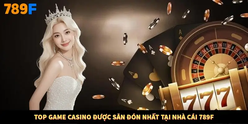 Top game Casino được săn đón nhất tại nhà cái 789F