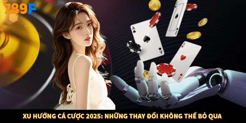 Xu hướng cá cược 2025: Những thay đổi không thể bỏ qua